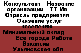 Консультант › Название организации ­ ТТ-Ив › Отрасль предприятия ­ Оказание услуг населению › Минимальный оклад ­ 20 000 - Все города Работа » Вакансии   . Ульяновская обл.